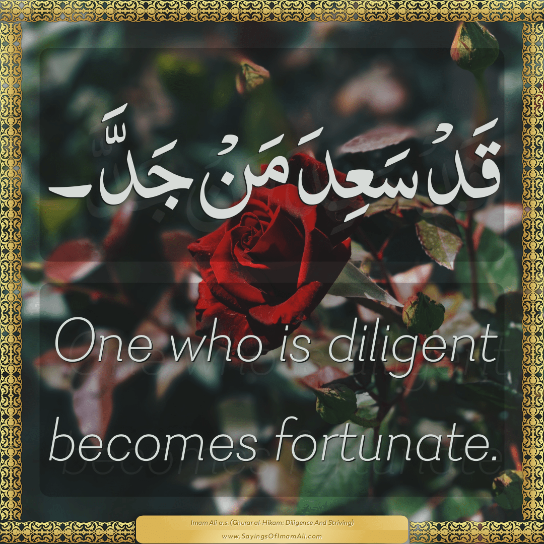 One who is diligent becomes fortunate.
